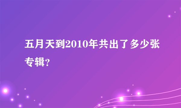 五月天到2010年共出了多少张专辑？