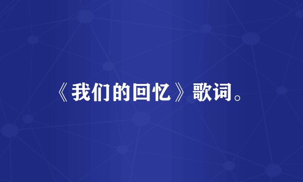 《我们的回忆》歌词。