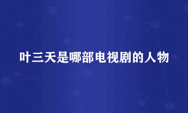 叶三天是哪部电视剧的人物