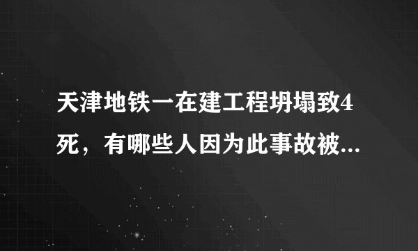 天津地铁一在建工程坍塌致4死，有哪些人因为此事故被追责了？