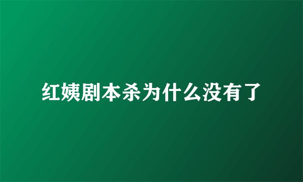 红姨剧本杀为什么没有了