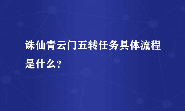 诛仙青云门五转任务具体流程是什么？