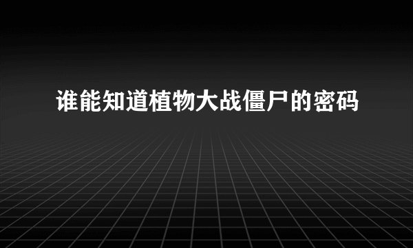 谁能知道植物大战僵尸的密码