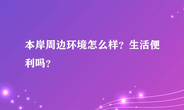 本岸周边环境怎么样？生活便利吗？