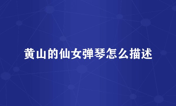 黄山的仙女弹琴怎么描述
