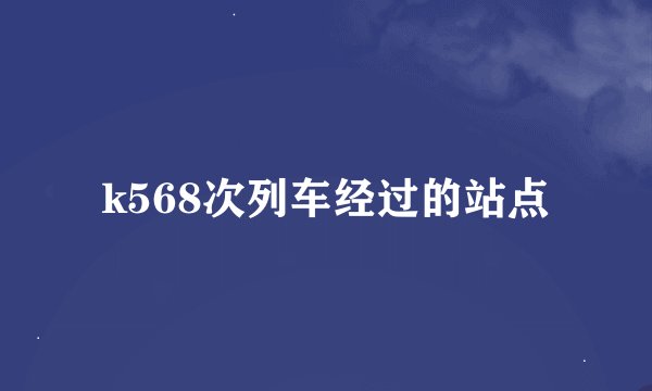 k568次列车经过的站点