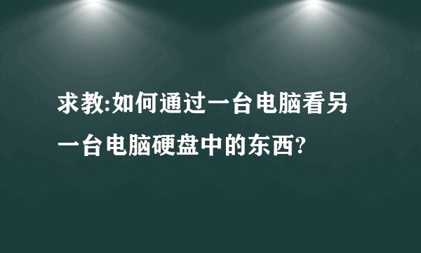 求教:如何通过一台电脑看另一台电脑硬盘中的东西?