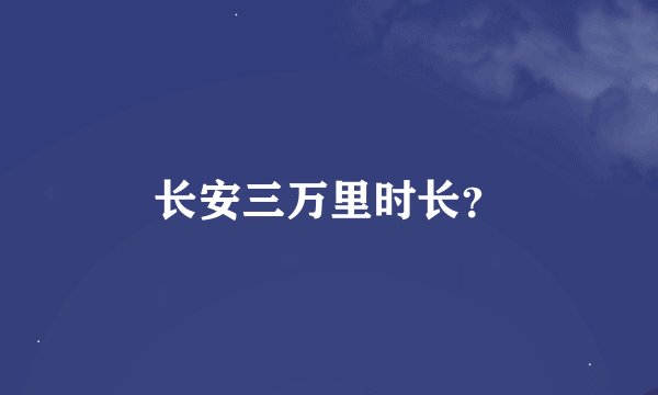 长安三万里时长？