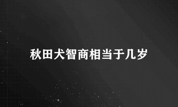 秋田犬智商相当于几岁
