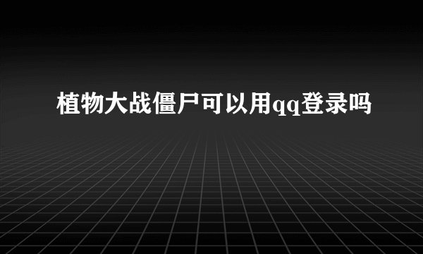 植物大战僵尸可以用qq登录吗