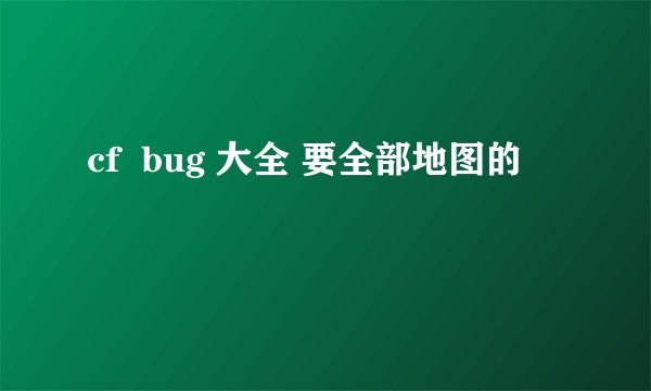 cf  bug 大全 要全部地图的