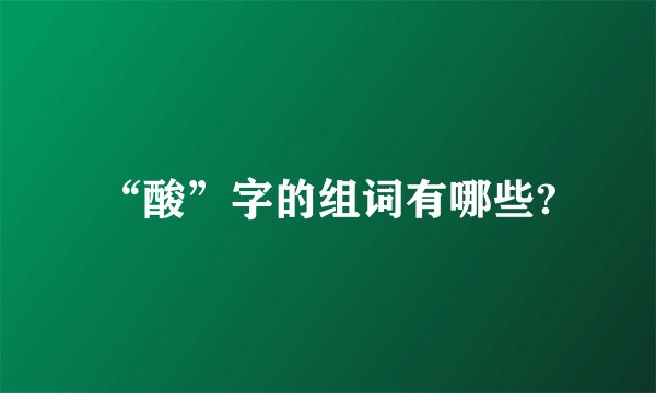 “酸”字的组词有哪些?