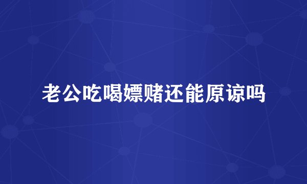 老公吃喝嫖赌还能原谅吗