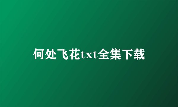 何处飞花txt全集下载