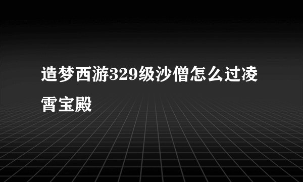 造梦西游329级沙僧怎么过凌霄宝殿