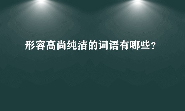 形容高尚纯洁的词语有哪些？