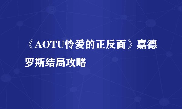 《AOTU怜爱的正反面》嘉德罗斯结局攻略