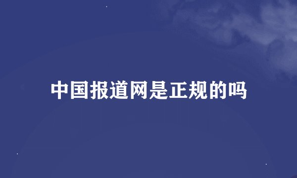 中国报道网是正规的吗