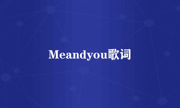 Meandyou歌词