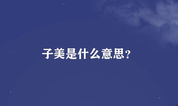 子美是什么意思？