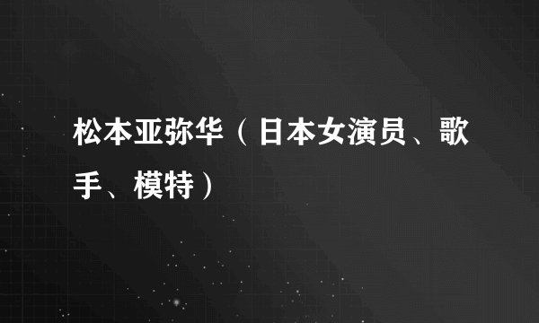 松本亚弥华（日本女演员、歌手、模特）
