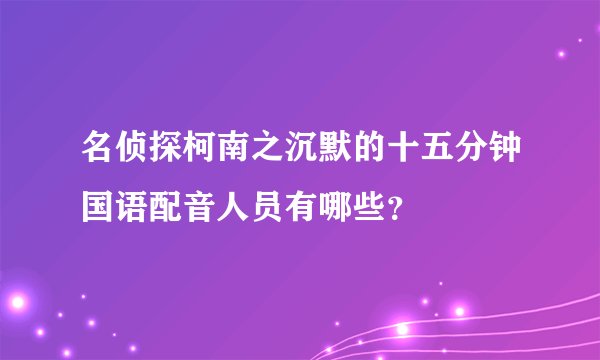 名侦探柯南之沉默的十五分钟国语配音人员有哪些？