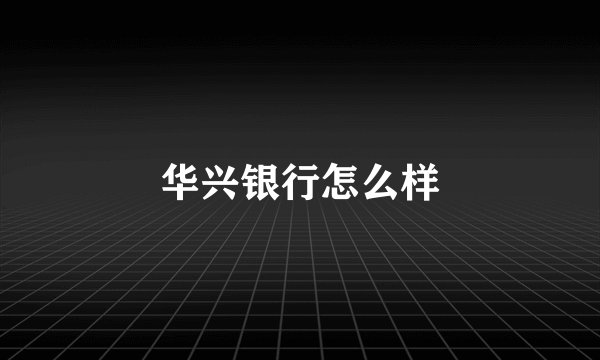华兴银行怎么样