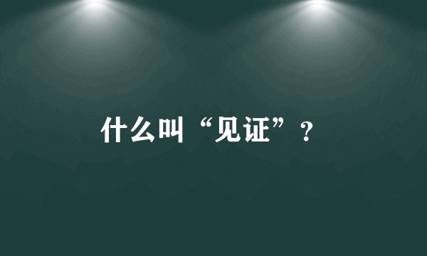 什么叫“见证”？