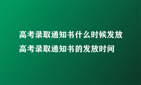 高考录取通知书什么时候发放高考录取通知书的发放时间