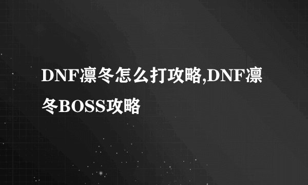 DNF凛冬怎么打攻略,DNF凛冬BOSS攻略