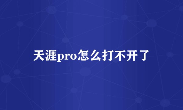 天涯pro怎么打不开了