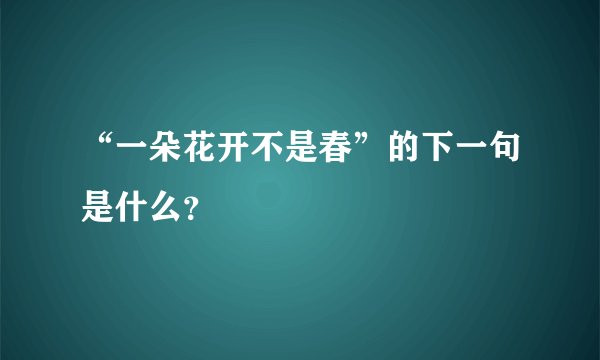 “一朵花开不是春”的下一句是什么?