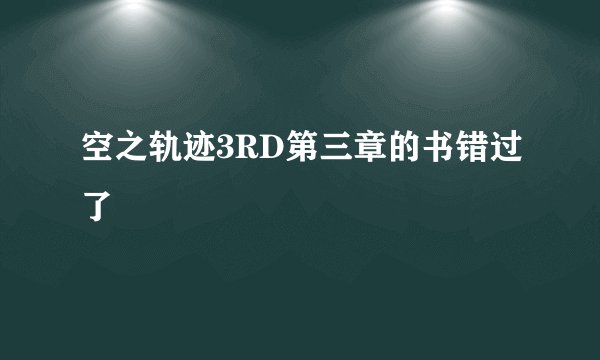 空之轨迹3RD第三章的书错过了