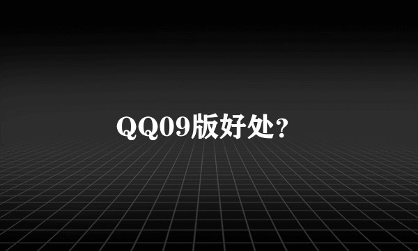 QQ09版好处？