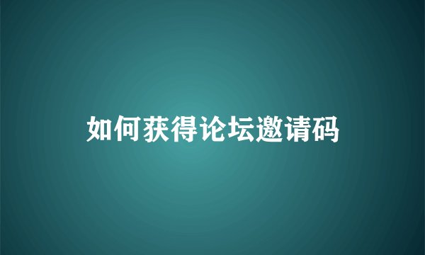 如何获得论坛邀请码