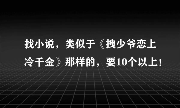找小说，类似于《拽少爷恋上冷千金》那样的，要10个以上！