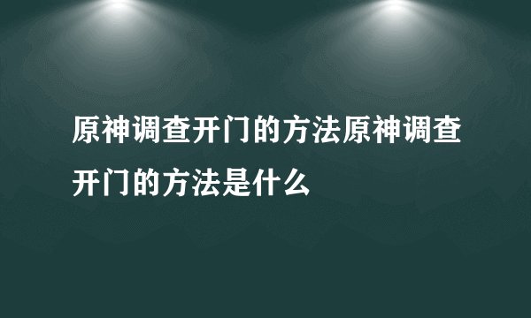 原神调查开门的方法原神调查开门的方法是什么