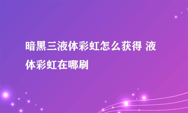暗黑三液体彩虹怎么获得 液体彩虹在哪刷