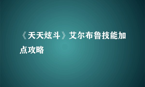 《天天炫斗》艾尔布鲁技能加点攻略