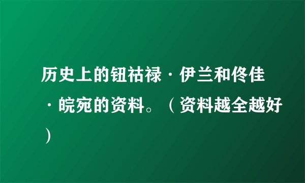 历史上的钮祜禄·伊兰和佟佳·皖宛的资料。（资料越全越好）
