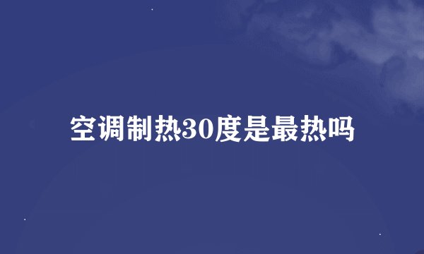 空调制热30度是最热吗
