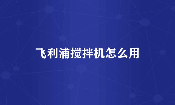 飞利浦搅拌机怎么用