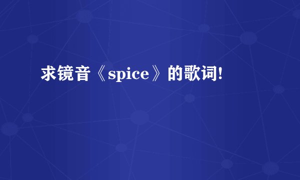 求镜音《spice》的歌词!