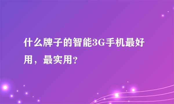 什么牌子的智能3G手机最好用，最实用？