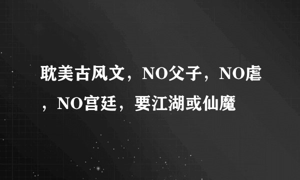 耽美古风文，NO父子，NO虐，NO宫廷，要江湖或仙魔