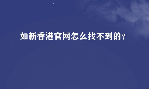 如新香港官网怎么找不到的？