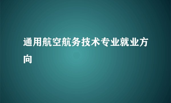 通用航空航务技术专业就业方向