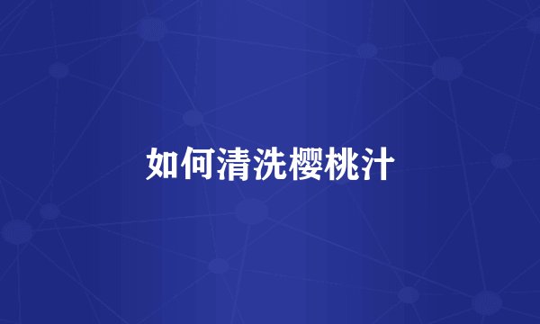 如何清洗樱桃汁