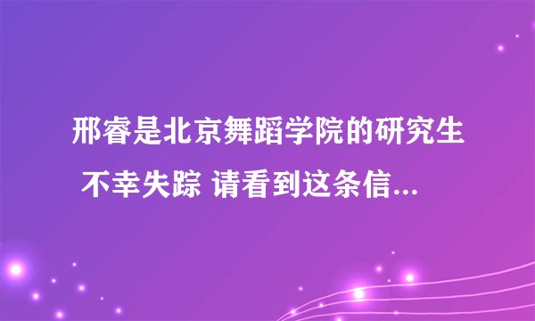 邢睿是北京舞蹈学院的研究生 不幸失踪 请看到这条信息的人 请转发到你的朋友圈 微博 谢谢