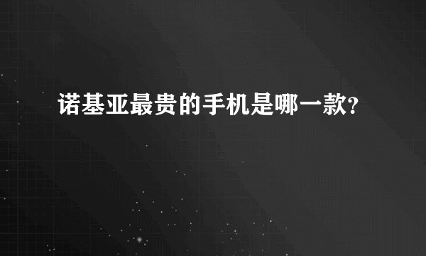 诺基亚最贵的手机是哪一款？